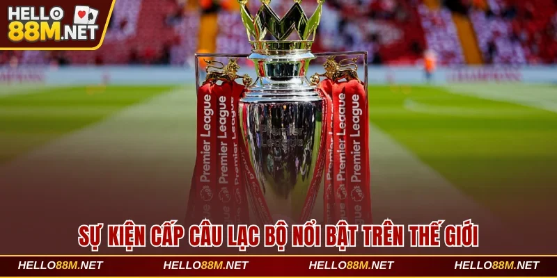 Sự kiện cấp câu lạc bộ nổi bật trên thế giới